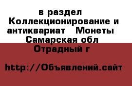  в раздел : Коллекционирование и антиквариат » Монеты . Самарская обл.,Отрадный г.